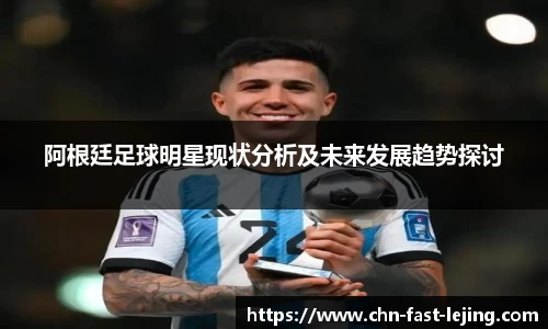 阿根廷足球明星现状分析及未来发展趋势探讨