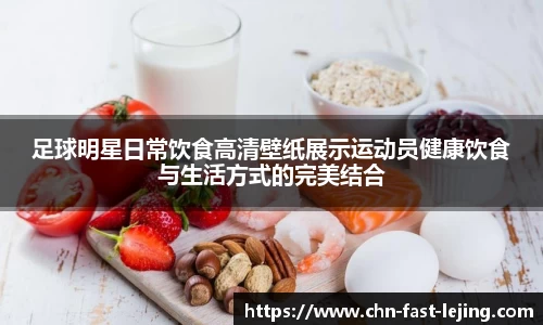 足球明星日常饮食高清壁纸展示运动员健康饮食与生活方式的完美结合